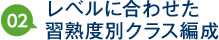 2:レベルに合わせた習熟度別クラス編成