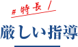 特長1：厳しい指導
