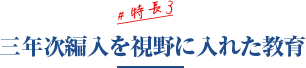 特徴3：三年次編入を視野に入れた教育